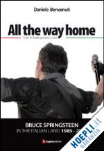 benvenuti daniele - all the way home. bruce springsteen in the italian land 1985-2012 - ed. italiana