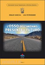 giancola rinaldo; pietrogrande luca - l'osso dell'anziano. presente e futuro