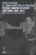 marsili marco - libro nero della polizia. piccoli omicidi di stato tra amici 2001-2011
