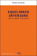 archiati pietro - equilibrio interiore. l'arte di mediare fra gli estremi