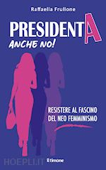 Image of PRESIDENTA ANCHE NO! RESISTERE AL FASCINO DEL NEO FEMMINISMO