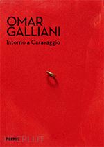 resch raffaella - omar galliani. intorno a caravaggio. catalogo della mostra (milano, 20 dicembre 2017-18 marzo 2018)