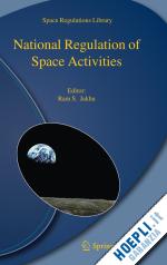 jakhu ram s. (curatore) - national regulation of space activities