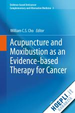 cho william c.s. (curatore) - acupuncture and moxibustion as an evidence-based therapy for cancer