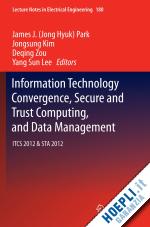 park jong hyuk (james) (curatore); kim jongsung (curatore); zou deqing (curatore); lee yang sun (curatore) - information technology convergence, secure and trust computing, and data management