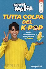 seoul mafia - tutta colpa del k-pop. diario pannocchioso di un italiano in corea