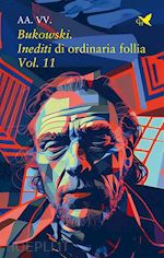 aa.vv. - bukowski. inediti di ordinaria follia – vol. 11