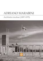 antonucci m. (curatore); bartolomei l. (curatore) - adriano marabini. architetto imolese (1897-1975)