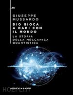 DIO GIOCA A DADI CON IL MONDO. LA STORIA DELLA MECCANICA QUANTISTICA