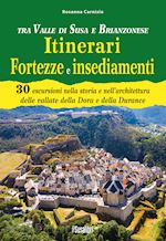 carnisio rosanna - tra valle di susa e brianzonese. itinerari fortezze e insediamenti. 30 escursioni nella storia e nell'architettura delle vallate della dora e della durance