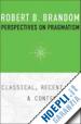 Brandom Robert B. - Perspectives on Pragmatism – Classical, Recent, and Contemporary