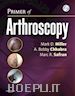 Mark D. Miller; A. Bobby Chhabra; Marc Safran - Primer of Arthroscopy E-Book