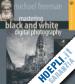 FREEMAN MICHAEL - MASTERING BLACK AND WHITE DIGITAL PHOTOGRAPHY
