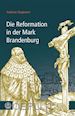 Andreas Stegmann - Die Reformation in der Mark Brandenburg