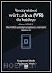 Krzysztof Wolk - Rzeczywistosc wirtualna (VR) dla kazdego – Aframe i HTML 5. VR w HTML 5 na kazdym urzadzeniu z Internetem! Wydanie II