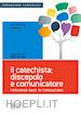 Soreca Salvatore - Il catechista: discepolo e comunicatore. Percorso base di formazione