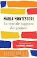 Montessori Maria - La speciale saggezza dei genitori