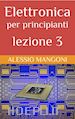 Alessio Mangoni - Elettronica per principianti lezione 3