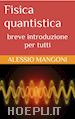 Alessio Mangoni - Fisica quantistica: breve introduzione per tutti
