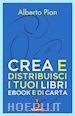 Alberto Pian - Crea e distribuisci i tuoi libri ebook e di carta
