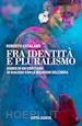 Catalano Roberto - Fra identità e pluralismo (diario di un cristiano in dialogo con le religioni dell'India)