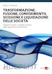 Marco Confalonieri Marco - Trasformazione, fusione, conferimento, scissione e liquidazione delle società 2021