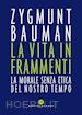 BAUMAN ZYGMUNT - LA VITA IN FRAMMENTI