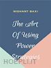 Nishant Baxi - The Art Of Using Power Strategies