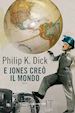 DICK PHILIP K.; PAGETTI C. (Curatore) - E JONES CREO' IL MONDO