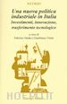 Onida F.(Curatore); Viesti G.(Curatore) - Una nuova politica industriale in Italia. Investimenti, innovazione, trasferimento tecnologico