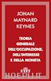 Keynes John Maynard - Teoria generale dell'occupazione, dell’interesse e della moneta
