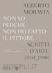 MORAVIA ALBERTO - NON SO PERCHE' NON HO FATTO IL PITTORE. SCRITTI D'ARTE (1934 -1990)