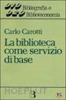 Carotti Carlo - La biblioteca come servizio di base. Obiettivi, tecniche, criteri di gestione