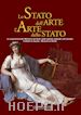 Bernardini M. G.(Curatore); Lolli Ghetti M.(Curatore) - Lo stato dell'arte l'arte dello stato. Le acquisizioni del Ministero dei beni e delle attività culturali e del turismo. Colmare le lacune. Ricucire la storia. Ediz. illustrata