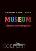 RANELLUCCI SANDRO - MUSEUM. TRATTATO DI MUSEOGRAFIA