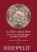 AA. VV.; Bevilacqua Mario (Curatore); Cazzato Vincenzo (Curatore); Roberto Sebastiano (Curatore) - La festa delle arti