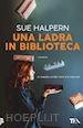HALPERN SUE - UNA LADRA IN BIBLIOTECA