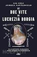 Celi Lia; Santangelo Andrea - Le due vite di Lucrezia Borgia