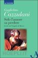 Cazzulani Guglielmo - Solo l'amore sa perdere. Lectio sul Vangelo di Marco