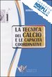 VATTA SERGIO - LA TECNICA DEL CALCIO E LE CAPACITA' COORDINATIVE. CON DVD