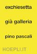 Teofilo G. (Curatore); Lacarbonara R. (Curatore) - Exchiesetta già Galleria Pino Pascali