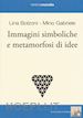 BOLZONI LINA; GABRIELE MINO - IMMAGINI SIMBOLICHE E METAMORFOSI DI IDEE