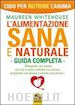 WHITEHOUSE MAUREEN - L'ALIMENTAZIONE SANA E NATURALE. GUIDA COMPLETA. CIBO PER NUTRIRE L'ANIMA