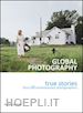 AA.VV. - GLOBAL PHOTOGRAPHY. TRUE STORIES FROM 20 CONTEMPORARY PHOTOGRAPHERS