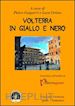 Ortino L.(Curatore); Gasparri P.(Curatore) - Volterra in giallo e nero