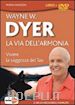 DYER WAYNE W. - LA VIA DELL'ARMONIA. VIVERE LA SAGGEZZA DEL TAO - DVD