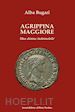 Bugari Alba - Agrippina maggiore. Una donna indomabile