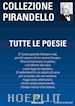 Pirandello Luigi - TUTTE LE POESIE PIRANDELLO