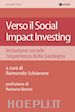 Schiavone R.(Curatore) - Verso il social impact investing. Inclusione sociale: l'esperienza della Sardegna