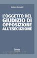 ROMUALDI GIULIANA - L'OGGETTO DEL GIUDIZIO DI OPPOSIZIONE ALL'ESECUZIONE